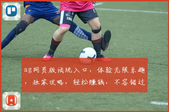 ag网页版试玩入口，体验无限乐趣，独家攻略，轻松赚钱，不容错过，快来加入