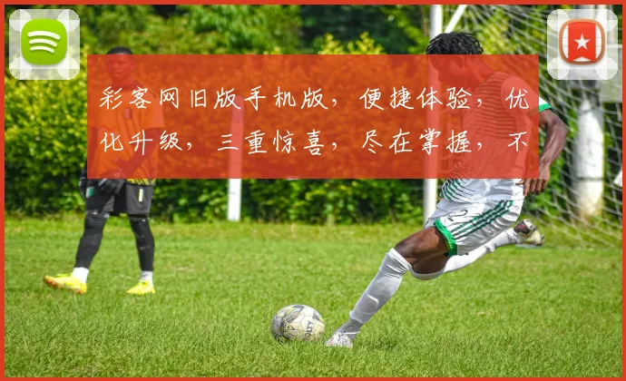 彩客网旧版手机版，便捷体验，优化升级，三重惊喜，尽在掌握，不容错过