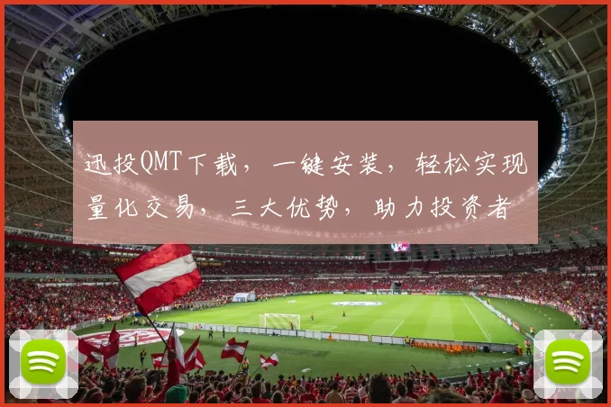 迅投QMT下载，一键安装，轻松实现量化交易，三大优势，助力投资者高效投资，必备神器，不容错过