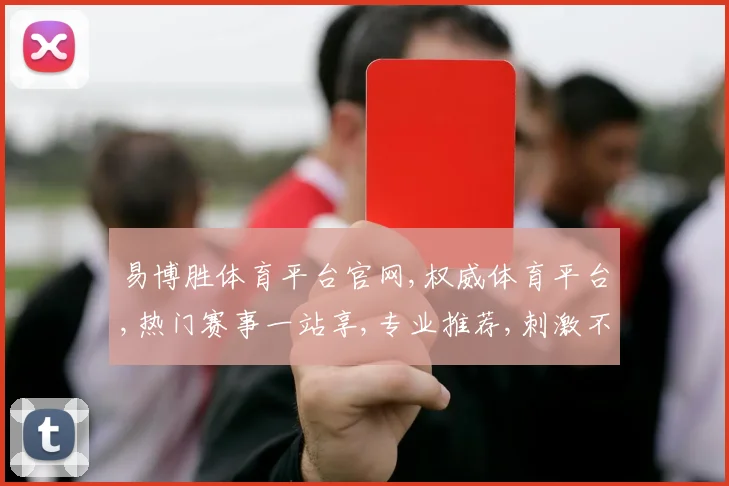 易博胜体育平台官网,权威体育平台,热门赛事一站享,专业推荐,刺激不断
