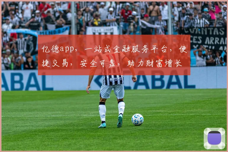 亿德app，一站式金融服务平台，便捷交易，安全可靠，助力财富增长，值得信赖