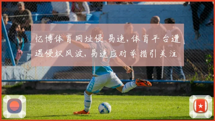 忆博体育网址侵 易速,体育平台遭遇侵权风波,易速应对举措引关注