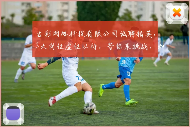 吉彩网络科技有限公司诚聘精英，3大岗位虚位以待，等你来挑战，加入我们，共创辉煌