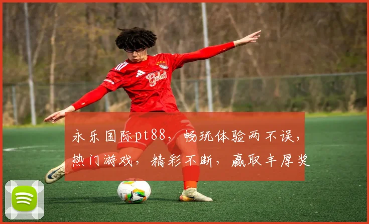 永乐国际pt88，畅玩体验两不误，热门游戏，精彩不断，赢取丰厚奖励
