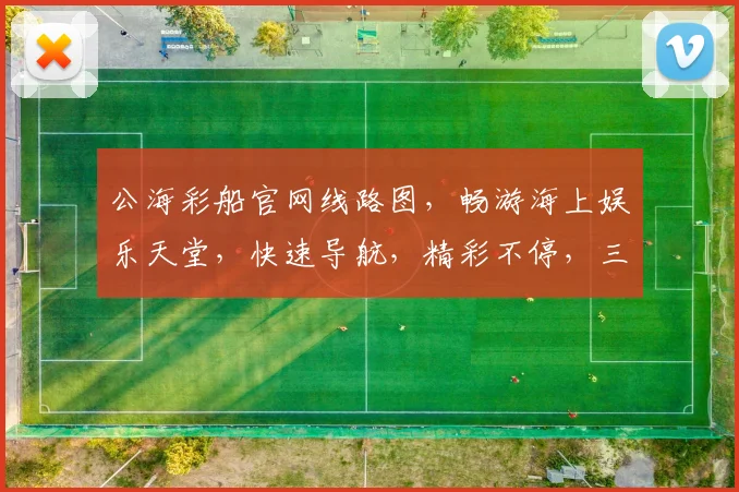 公海彩船官网线路图，畅游海上娱乐天堂，快速导航，精彩不停，三步直达
