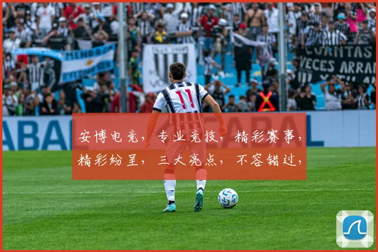 安博电竞，专业竞技，精彩赛事，精彩纷呈，三大亮点，不容错过，敬请关注