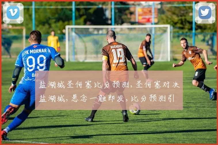 盐湖城圣何塞比分预测,圣何塞对决盐湖城,悬念一触即发,比分预测引热议,战况不容错过